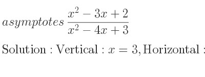 The asymptotes of (x^2-3x+2)/(x^2-4x+3) is Vertical: x=3,Horizontal: y=1